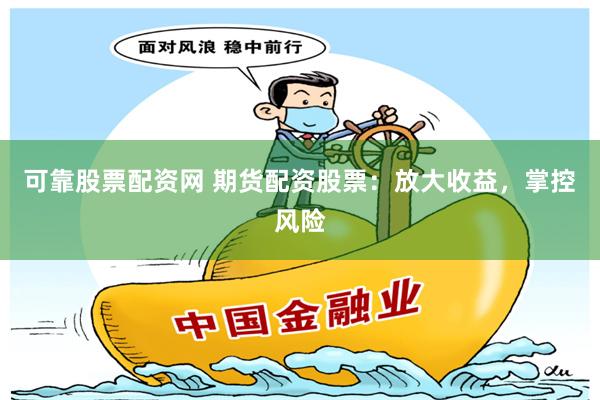 可靠股票配资网 期货配资股票：放大收益，掌控风险