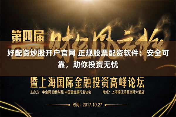 好配资炒股开户官网 正规股票配资软件：安全可靠，助你投资无忧
