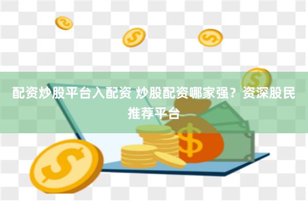 配资炒股平台入配资 炒股配资哪家强？资深股民推荐平台