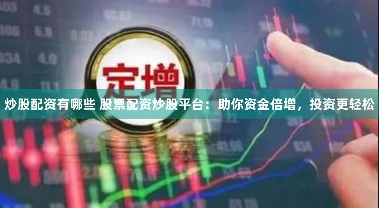 炒股配资有哪些 股票配资炒股平台：助你资金倍增，投资更轻松