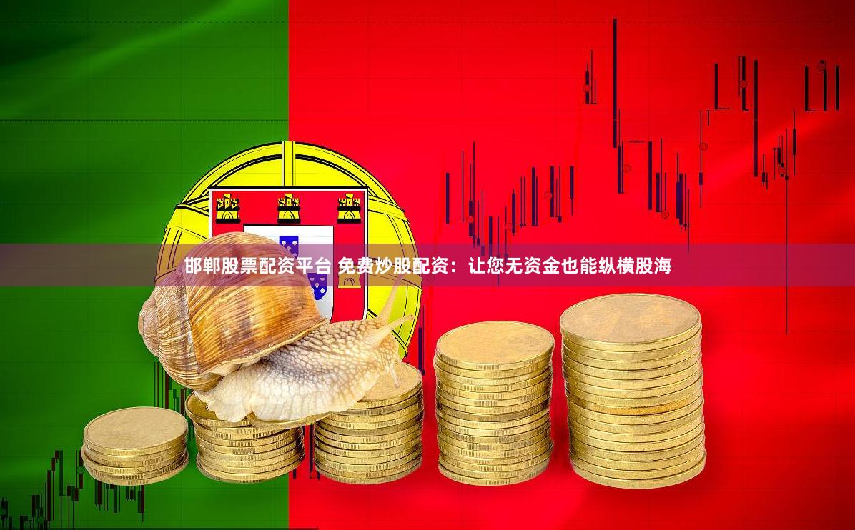 邯郸股票配资平台 免费炒股配资：让您无资金也能纵横股海