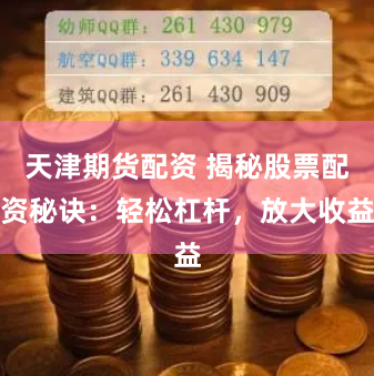 天津期货配资 揭秘股票配资秘诀：轻松杠杆，放大收益