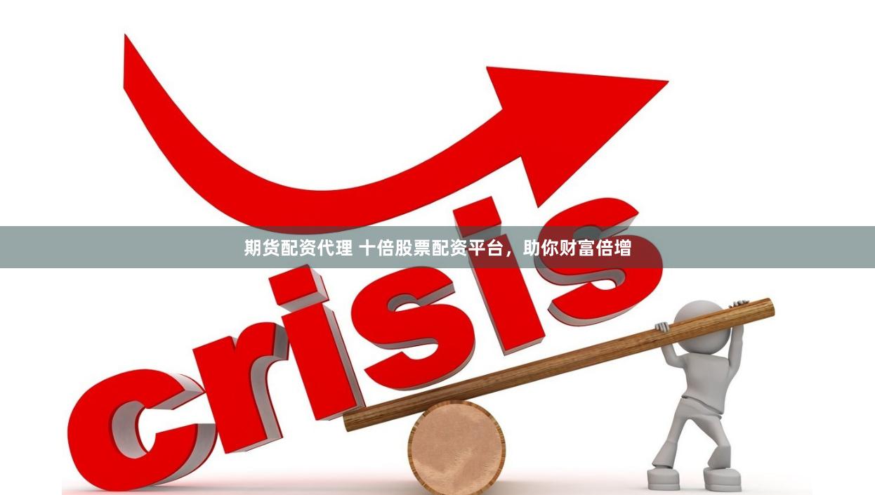 期货配资代理 十倍股票配资平台，助你财富倍增