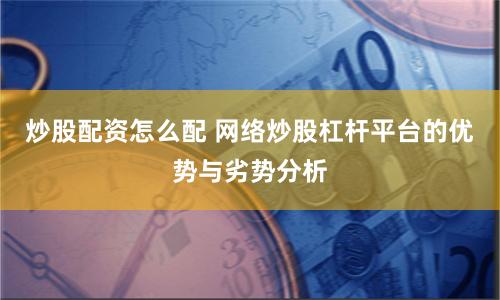 炒股配资怎么配 网络炒股杠杆平台的优势与劣势分析