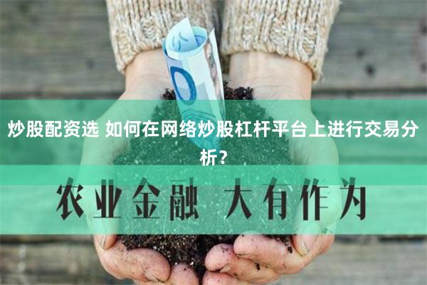 炒股配资选 如何在网络炒股杠杆平台上进行交易分析？