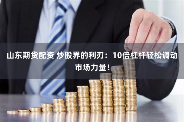 山东期货配资 炒股界的利刃：10倍杠杆轻松调动市场力量！