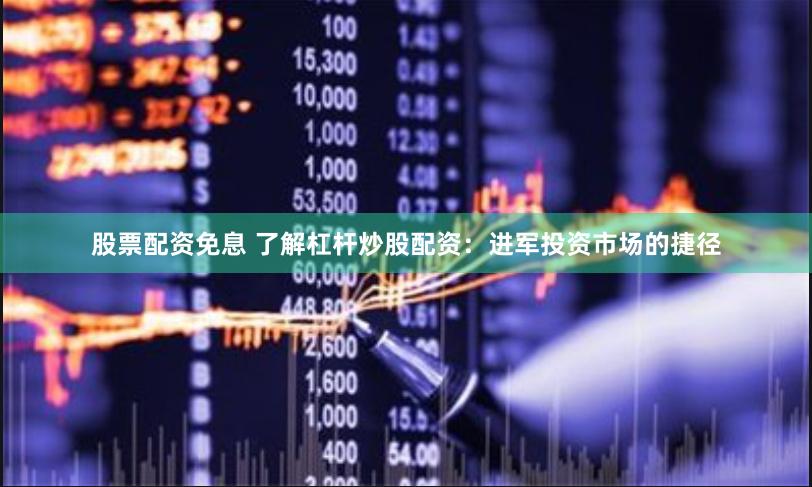 股票配资免息 了解杠杆炒股配资：进军投资市场的捷径