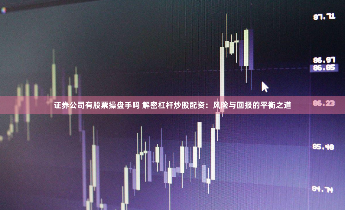 证券公司有股票操盘手吗 解密杠杆炒股配资：风险与回报的平衡之道