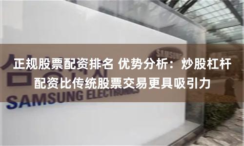 正规股票配资排名 优势分析：炒股杠杆配资比传统股票交易更具吸引力