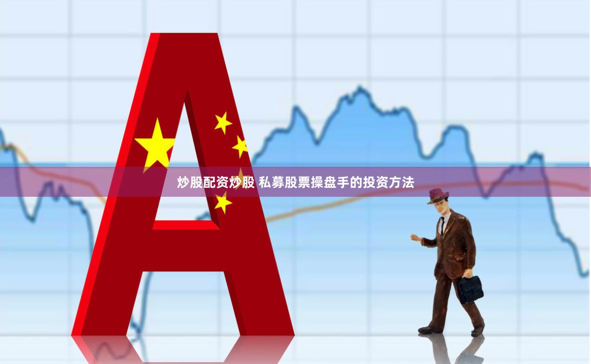 炒股配资炒股 私募股票操盘手的投资方法