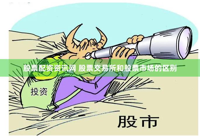 股票配资资讯网 股票交易所和股票市场的区别