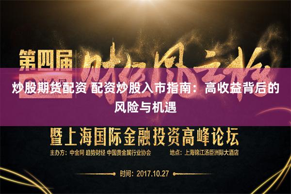 炒股期货配资 配资炒股入市指南：高收益背后的风险与机遇