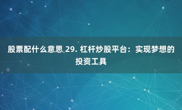 股票配什么意思 29. 杠杆炒股平台：实现梦想的投资工具