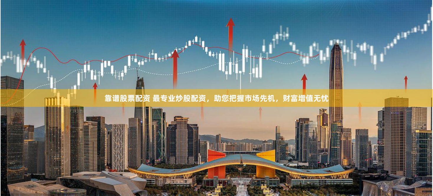 靠谱股票配资 最专业炒股配资，助您把握市场先机，财富增值无忧