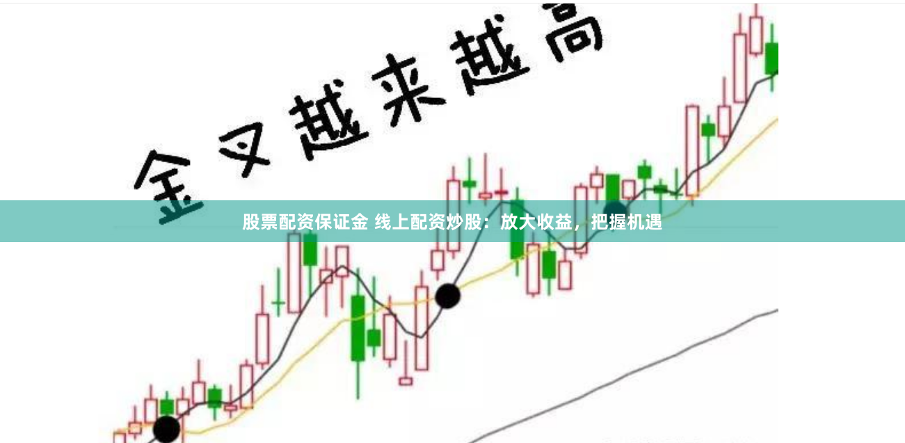 股票配资保证金 线上配资炒股：放大收益，把握机遇