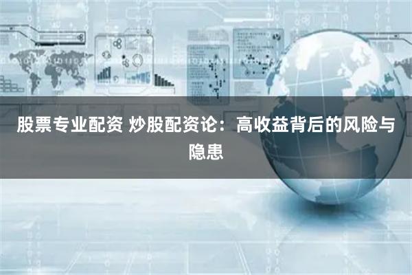 股票专业配资 炒股配资论：高收益背后的风险与隐患