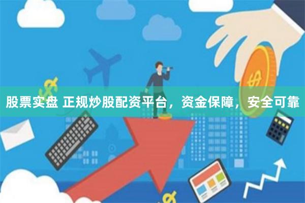 股票实盘 正规炒股配资平台，资金保障，安全可靠