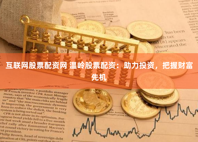 互联网股票配资网 温岭股票配资：助力投资，把握财富先机