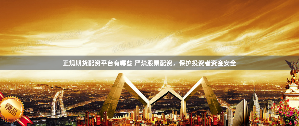 正规期货配资平台有哪些 严禁股票配资，保护投资者资金安全