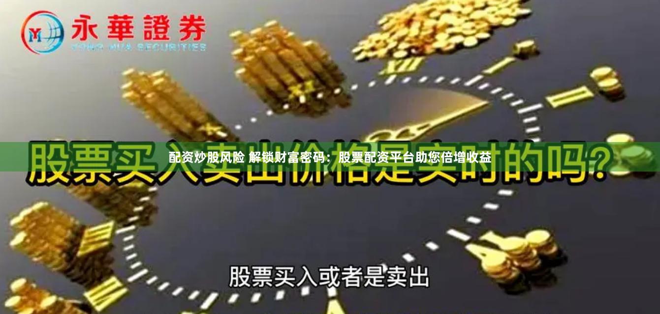 配资炒股风险 解锁财富密码:股票配资平台助您倍增收益