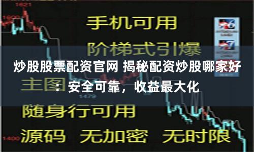 炒股股票配资官网 揭秘配资炒股哪家好:安全可靠,收益最大化
