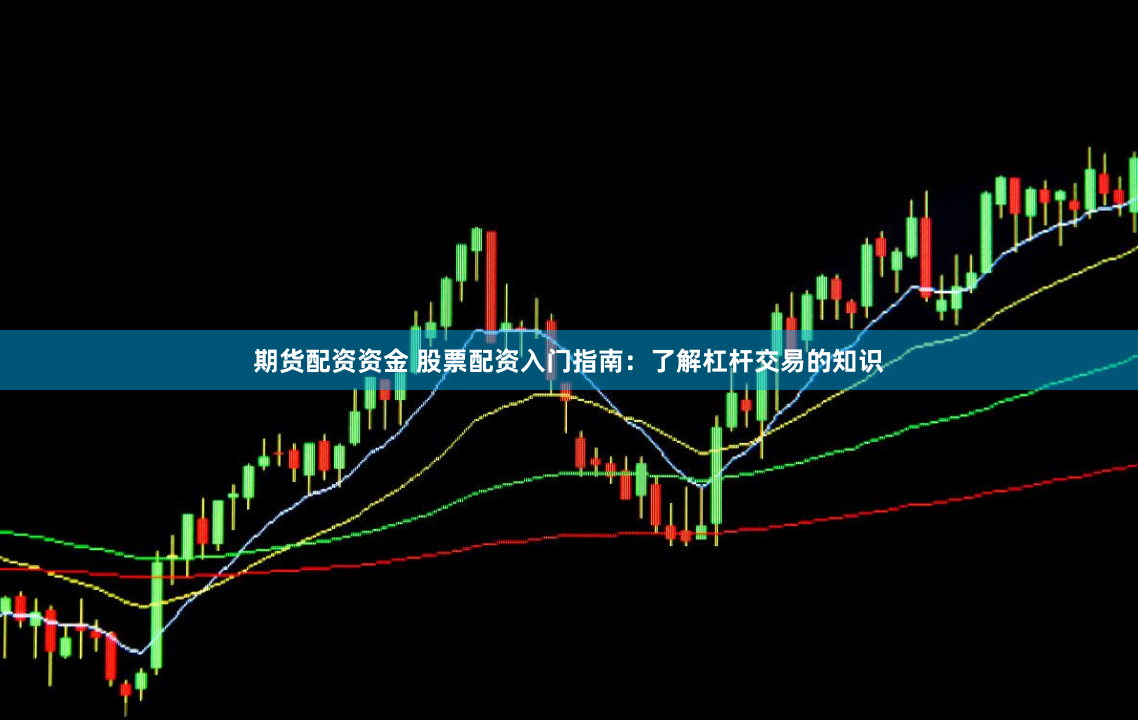 期货配资资金 股票配资入门指南:了解杠杆交易的知识
