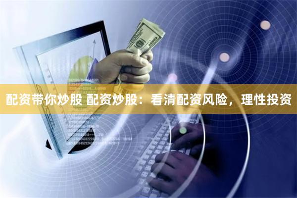 配资带你炒股 配资炒股:看清配资风险,理性投资