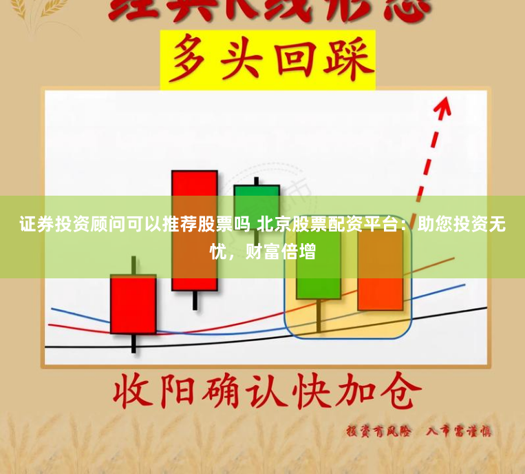 证券投资顾问可以推荐股票吗 北京股票配资平台：助您投资无忧，财富倍增