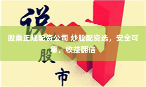 股票正规配资公司 炒股配资选,安全可靠,收益翻倍