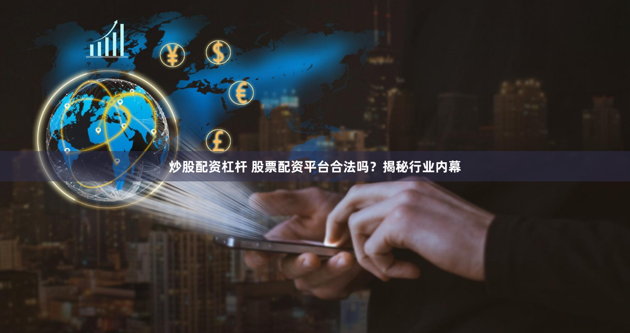 炒股配资杠杆 股票配资平台合法吗？揭秘行业内幕