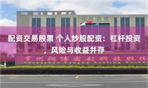 配资交易股票 个人炒股配资：杠杆投资，风险与收益并存