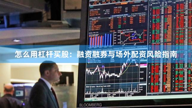 怎么用杠杆买股：融资融券与场外配资风险指南