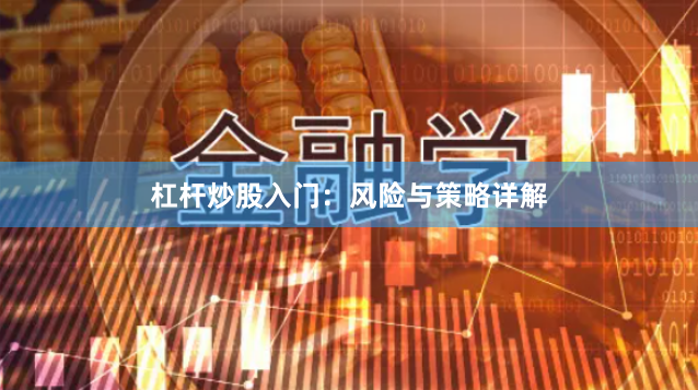 杠杆炒股入门：风险与策略详解