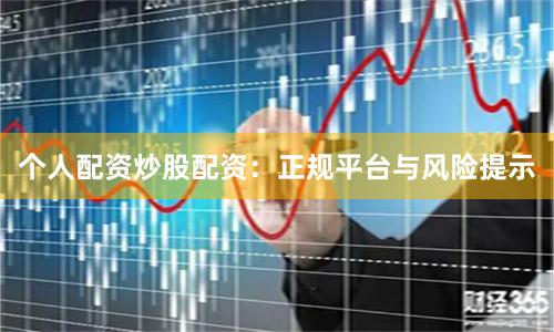 个人配资炒股配资：正规平台与风险提示