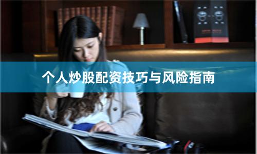 个人炒股配资技巧与风险指南