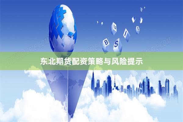 东北期货配资策略与风险提示