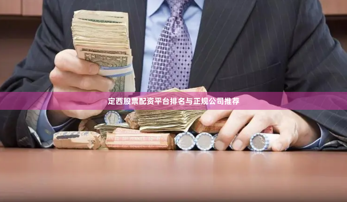 定西股票配资平台排名与正规公司推荐