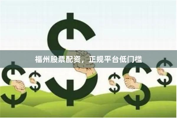 福州股票配资，正规平台低门槛