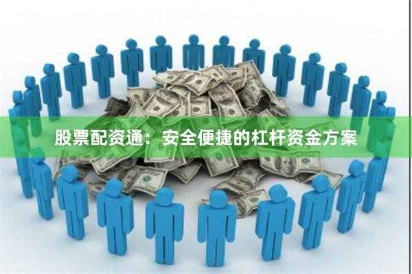 股票配资通：安全便捷的杠杆资金方案