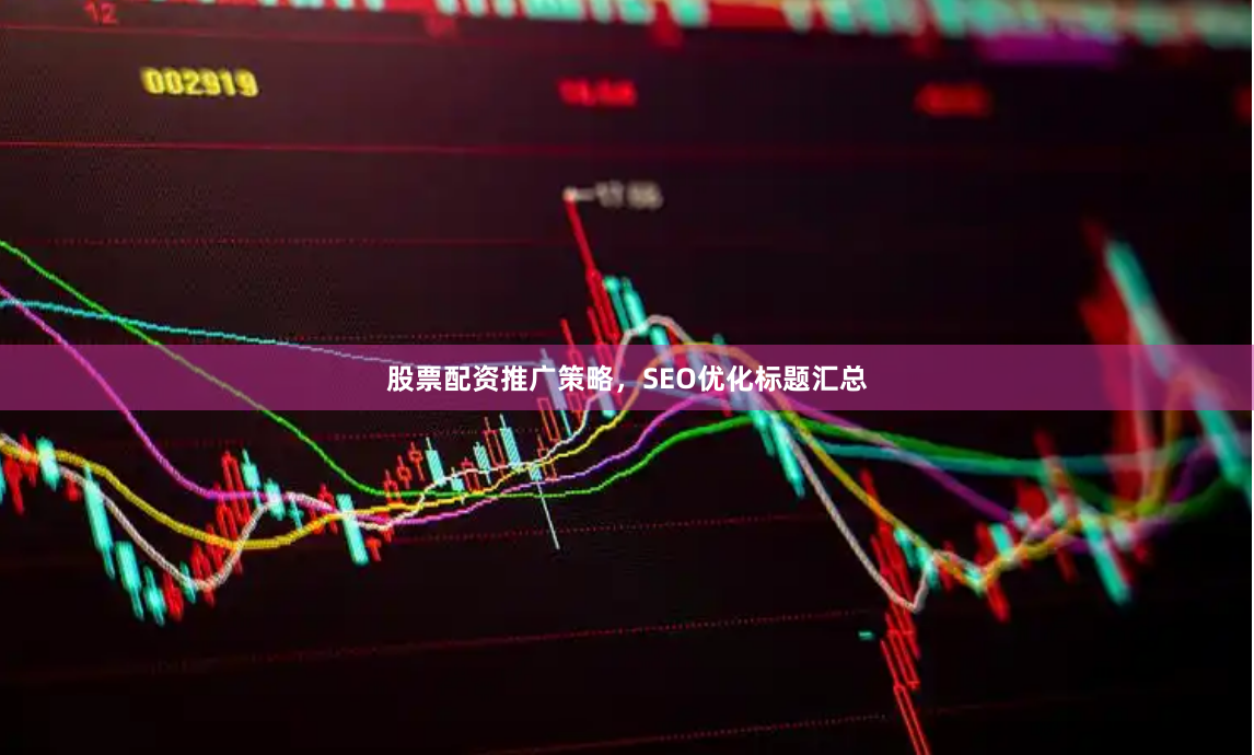 股票配资推广策略，SEO优化标题汇总