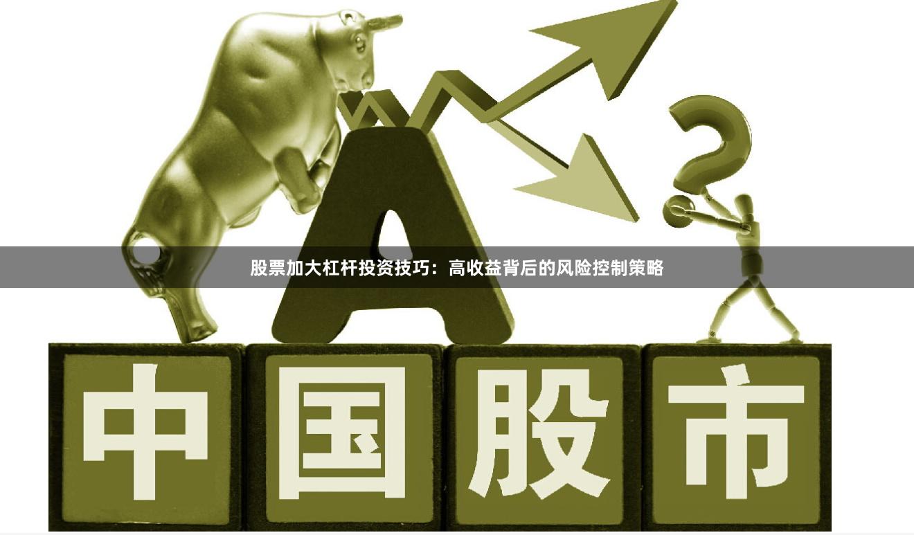 股票加大杠杆投资技巧：高收益背后的风险控制策略