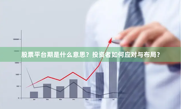 股票平台期是什么意思？投资者如何应对与布局？