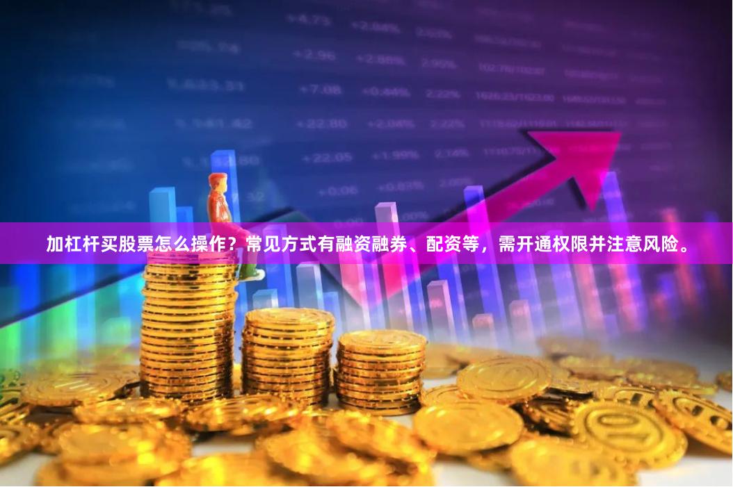 加杠杆买股票怎么操作?常见方式有融资融券、配资等,需开通权限并注意风险。