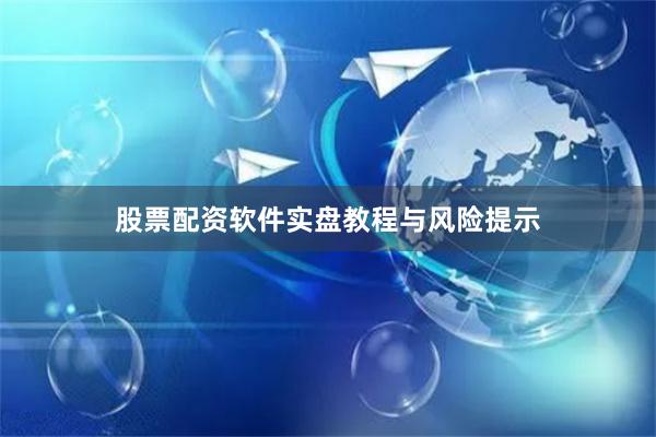 股票配资软件实盘教程与风险提示