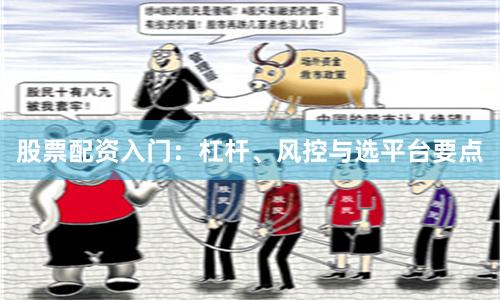 股票配资入门:杠杆、风控与选平台要点