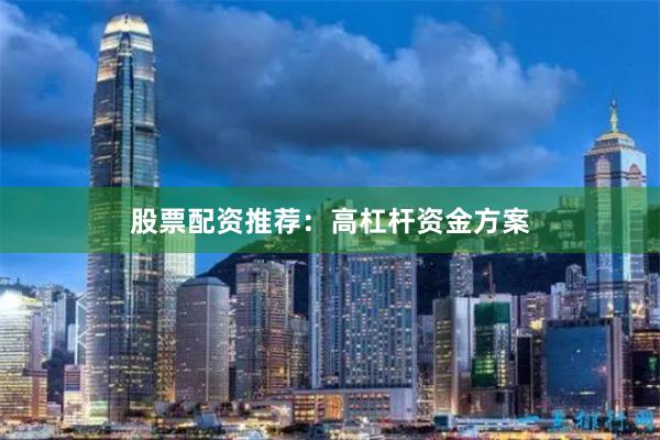 股票配资推荐：高杠杆资金方案