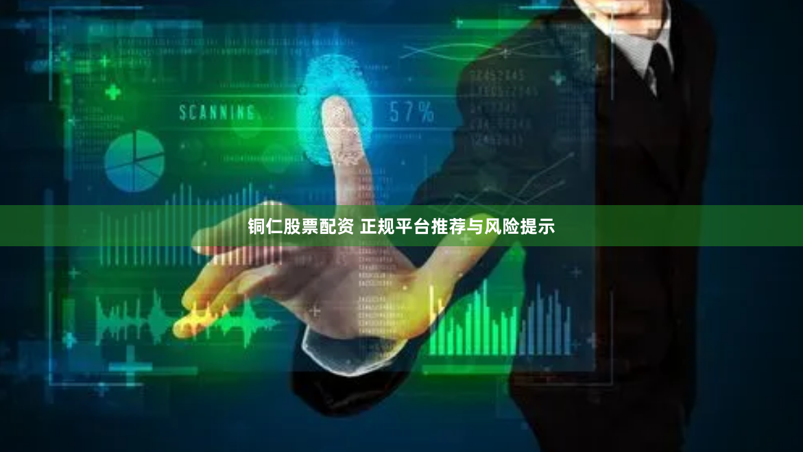 铜仁股票配资 正规平台推荐与风险提示