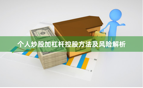 个人炒股加杠杆控股方法及风险解析