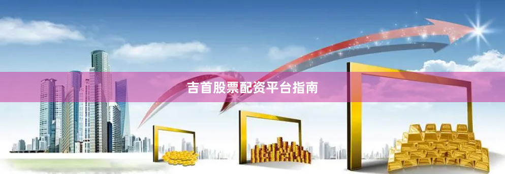 吉首股票配资平台指南