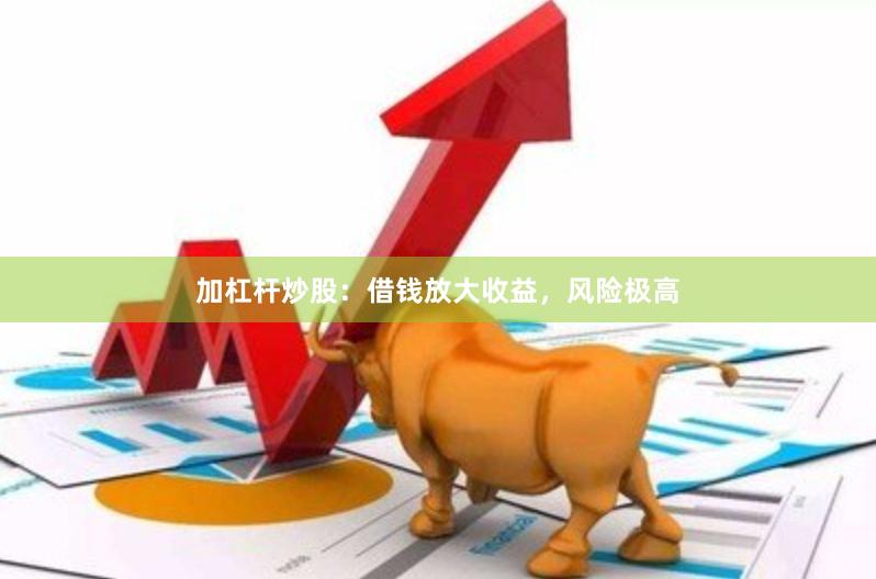 加杠杆炒股:借钱放大收益,风险极高